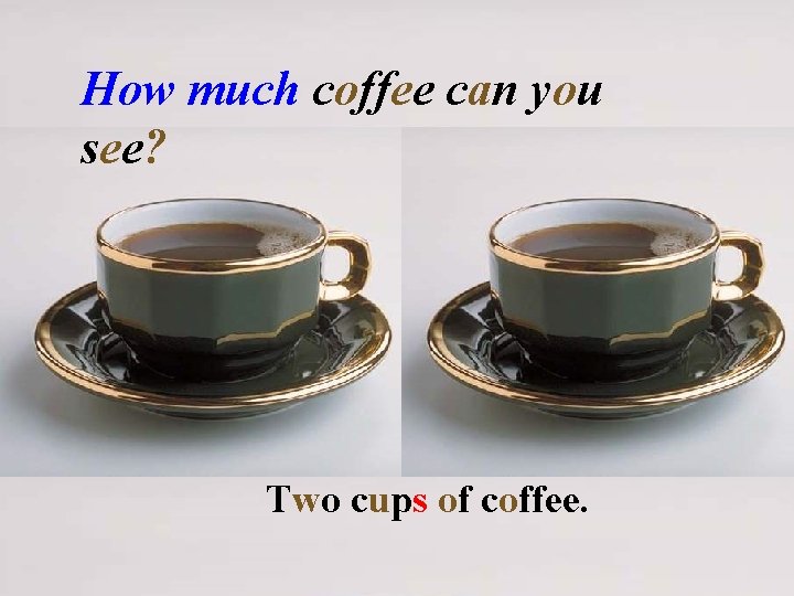 How much coffee can you see? Two cups of coffee. 