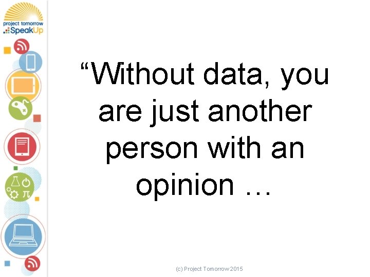 “Without data, you are just another person with an opinion … (c) Project Tomorrow