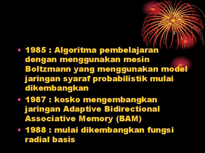  • 1985 : Algoritma pembelajaran dengan menggunakan mesin Boltzmann yang menggunakan model jaringan