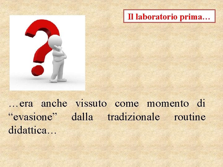 Il laboratorio prima… …era anche vissuto come momento di “evasione” dalla tradizionale routine didattica…