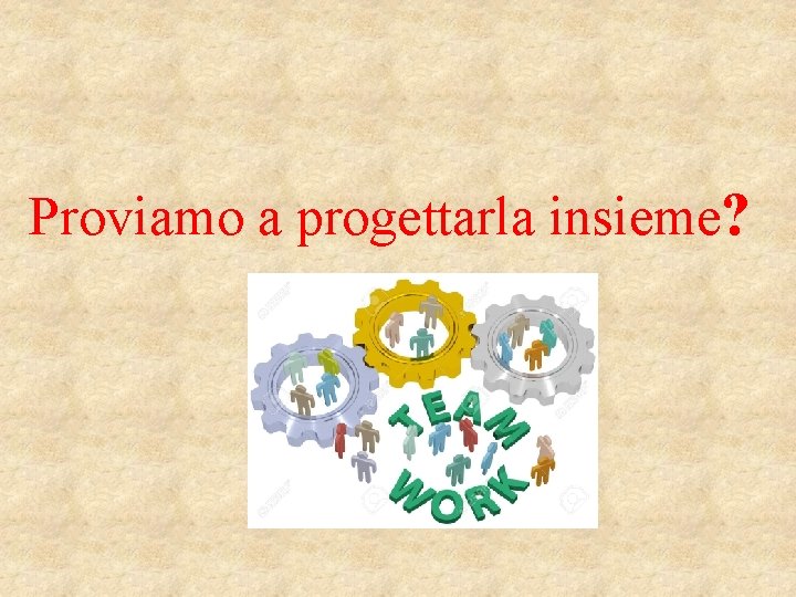 Proviamo a progettarla insieme? 