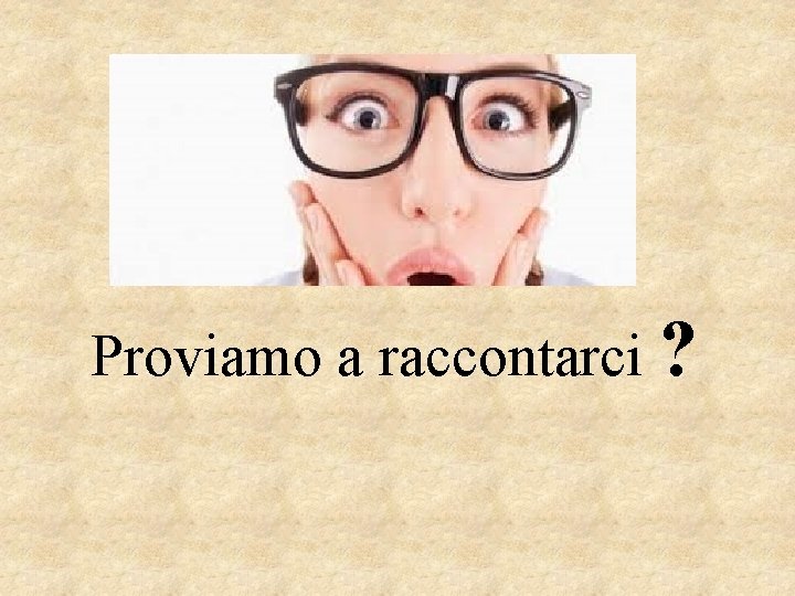 Proviamo a raccontarci ? 