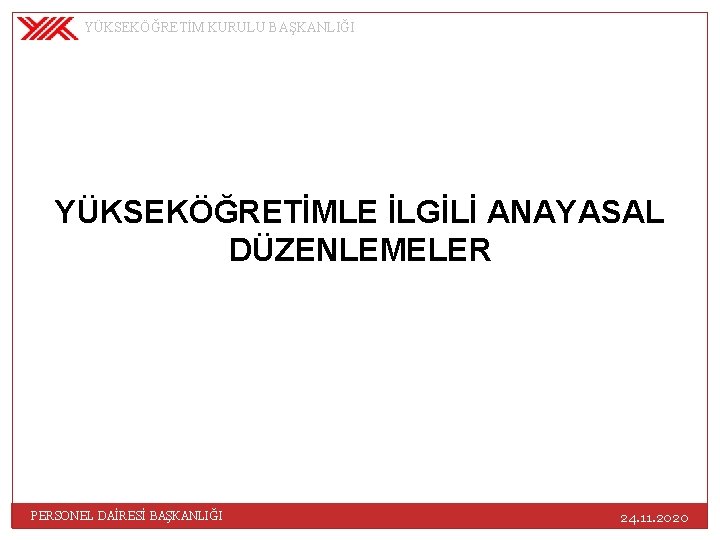 YÜKSEKÖĞRETİM KURULU BAŞKANLIĞI YÜKSEKÖĞRETİMLE İLGİLİ ANAYASAL DÜZENLEMELER PERSONEL DAİRESİ BAŞKANLIĞI 24. 11. 2020 