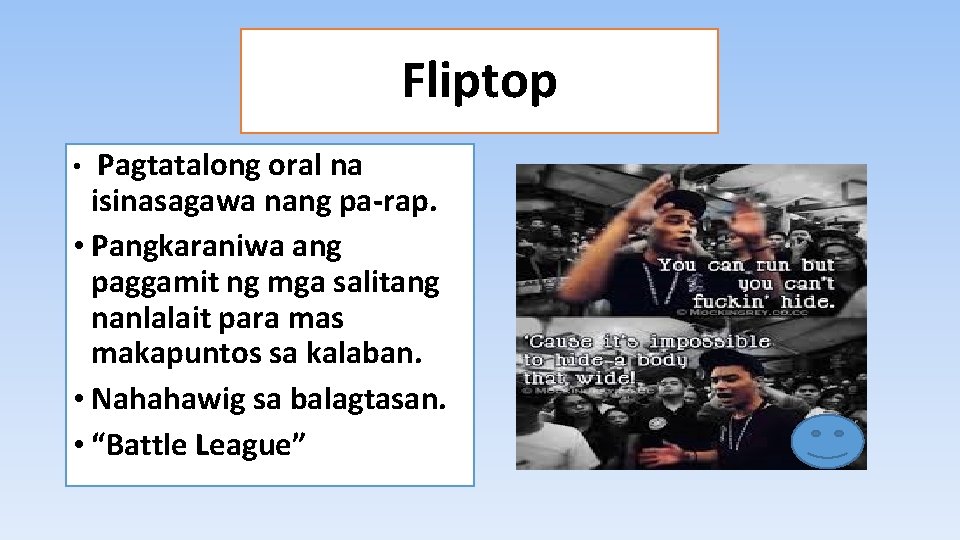Fliptop Pagtatalong oral na isinasagawa nang pa-rap. • Pangkaraniwa ang paggamit ng mga salitang