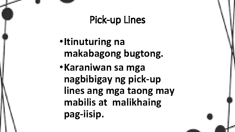 Pick-up Lines • Itinuturing na makabagong bugtong. • Karaniwan sa mga nagbibigay ng pick-up