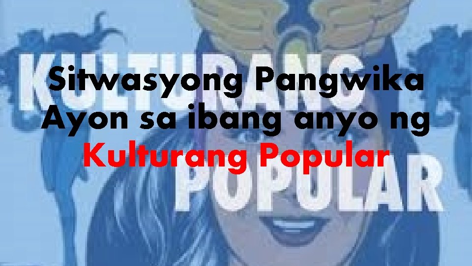 Sitwasyong Pangwika Ayon sa ibang anyo ng Kulturang Popular 