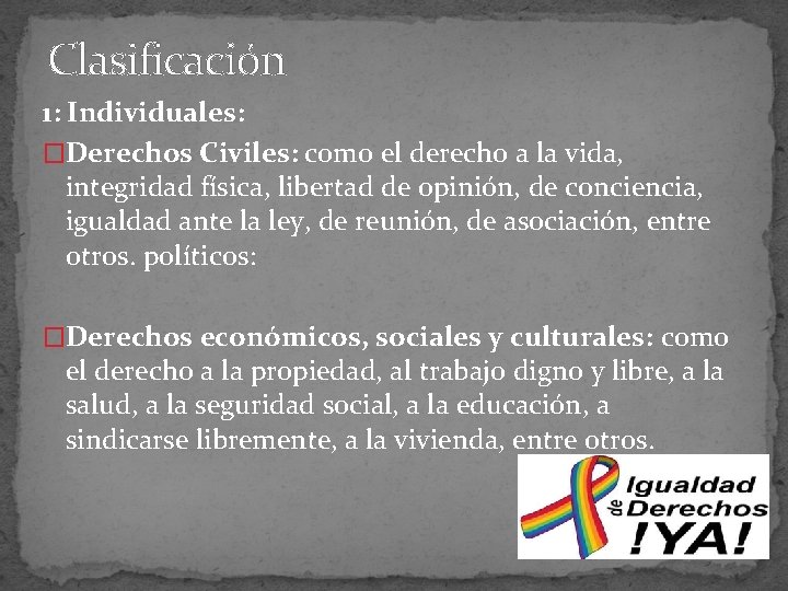 Clasificación 1: Individuales: �Derechos Civiles: como el derecho a la vida, integridad física, libertad