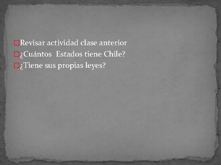 �Revisar actividad clase anterior �¿Cuántos Estados tiene Chile? �¿Tiene sus propias leyes? 