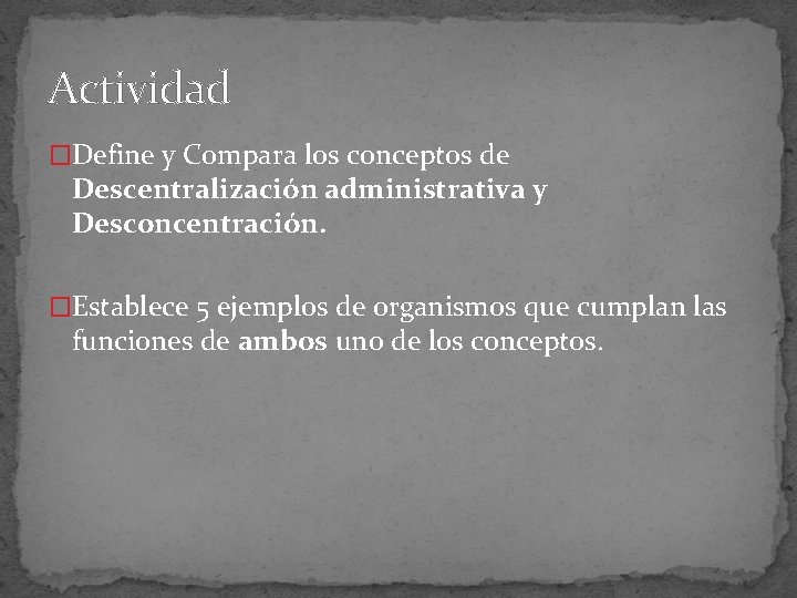 Actividad �Define y Compara los conceptos de Descentralización administrativa y Desconcentración. �Establece 5 ejemplos