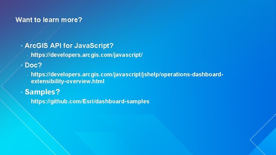 Want to learn more? • Arc. GIS API for Java. Script? - • Doc?