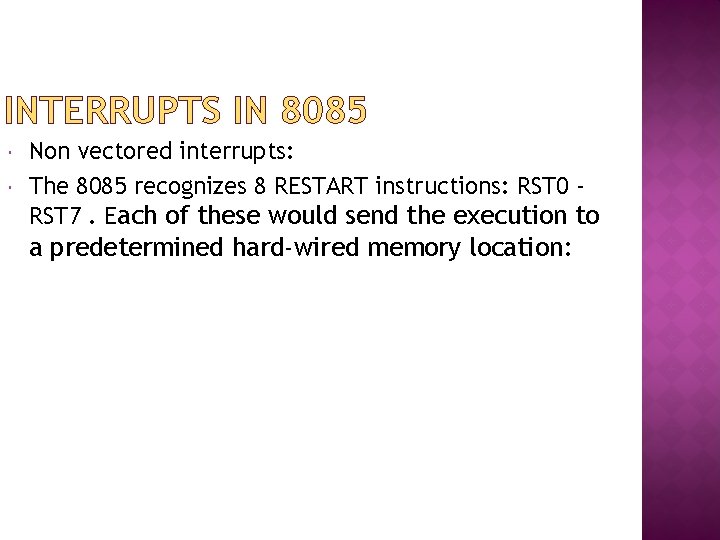 INTERRUPTS IN 8085 Non vectored interrupts: The 8085 recognizes 8 RESTART instructions: RST 0