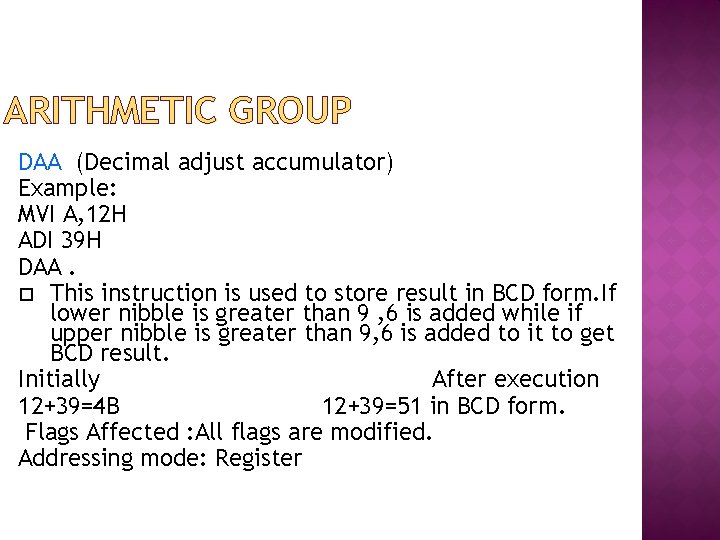 ARITHMETIC GROUP DAA (Decimal adjust accumulator) Example: MVI A, 12 H ADI 39 H