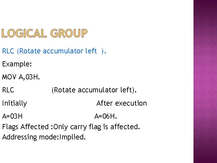 LOGICAL GROUP RLC (Rotate accumulator left ). Example: MOV A, 03 H. RLC Initially