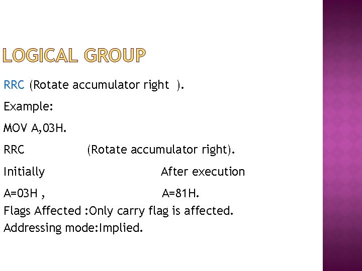 LOGICAL GROUP RRC (Rotate accumulator right ). Example: MOV A, 03 H. RRC Initially