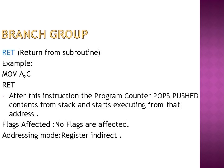 BRANCH GROUP RET (Return from subroutine) Example: MOV A, C RET After this instruction