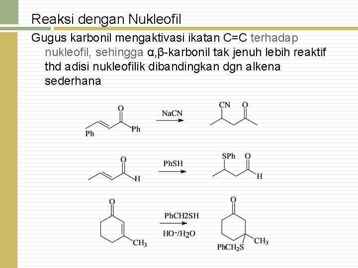 Reaksi dengan Nukleofil Gugus karbonil mengaktivasi ikatan C=C terhadap nukleofil, sehingga α, β-karbonil tak