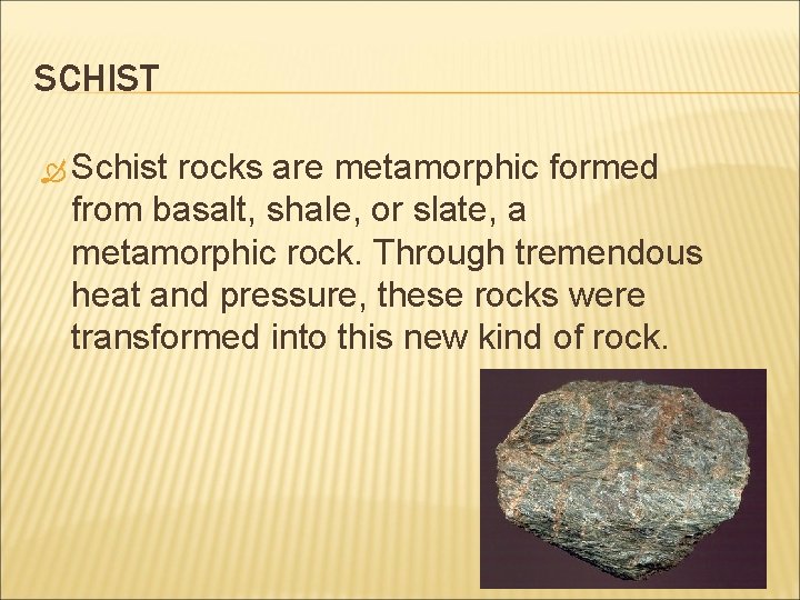 SCHIST Schist rocks are metamorphic formed from basalt, shale, or slate, a metamorphic rock.