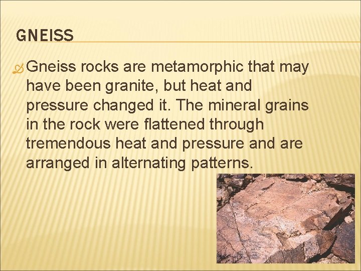GNEISS Gneiss rocks are metamorphic that may have been granite, but heat and pressure