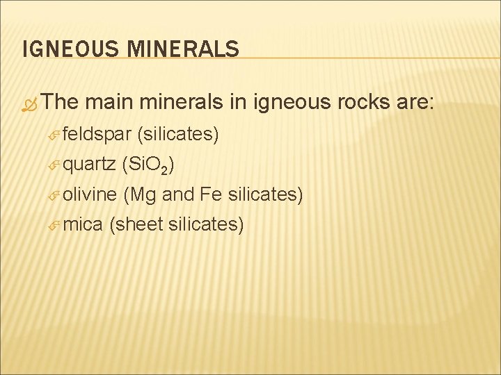 IGNEOUS MINERALS The main minerals in igneous rocks are: feldspar (silicates) quartz (Si. O