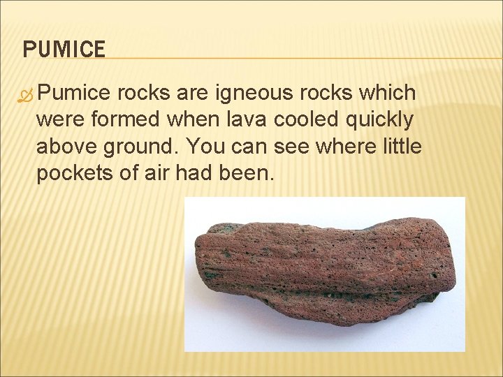 PUMICE Pumice rocks are igneous rocks which were formed when lava cooled quickly above