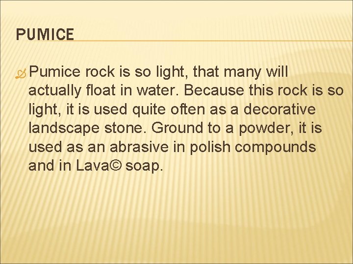 PUMICE Pumice rock is so light, that many will actually float in water. Because