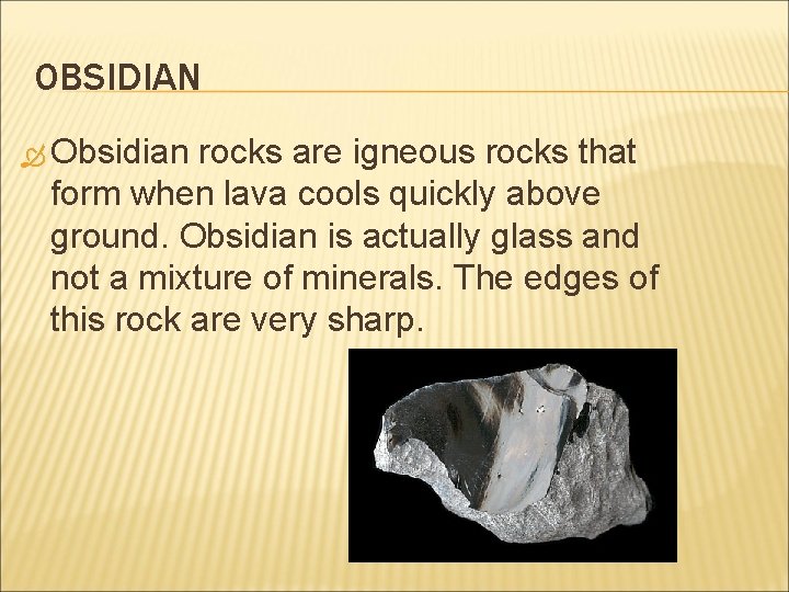OBSIDIAN Obsidian rocks are igneous rocks that form when lava cools quickly above ground.
