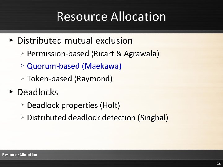 Resource Allocation ▸ Distributed mutual exclusion ▹ Permission-based (Ricart & Agrawala) ▹ Quorum-based (Maekawa) Resource Allocation ▸ Distributed mutual exclusion ▹ Permission-based (Ricart & Agrawala) ▹ Quorum-based (Maekawa)