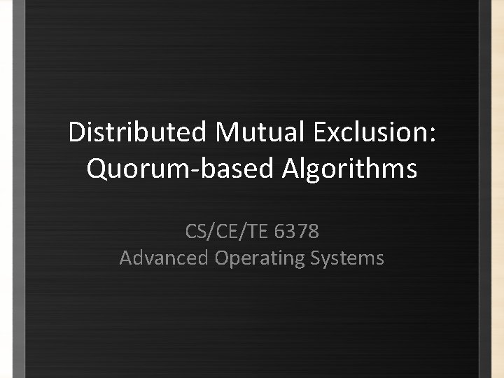 Distributed Mutual Exclusion: Quorum-based Algorithms CS/CE/TE 6378 Advanced Operating Systems Distributed Mutual Exclusion: Quorum-based Algorithms CS/CE/TE 6378 Advanced Operating Systems