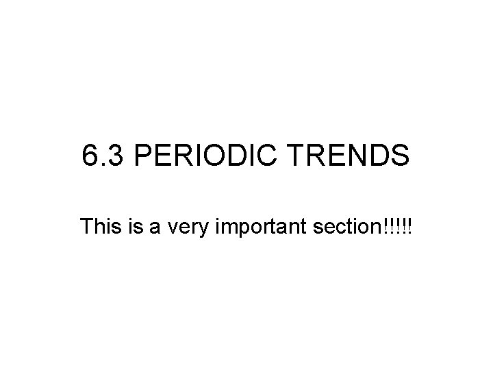 6. 3 PERIODIC TRENDS This is a very important section!!!!! 