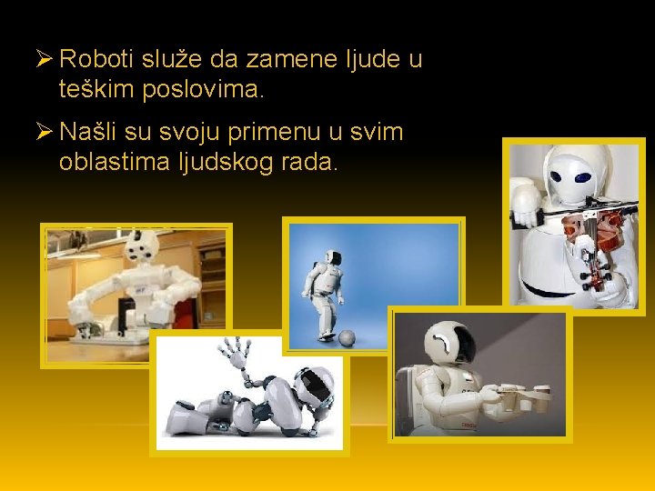 Ø Roboti služe da zamene ljude u teškim poslovima. Ø Našli su svoju primenu