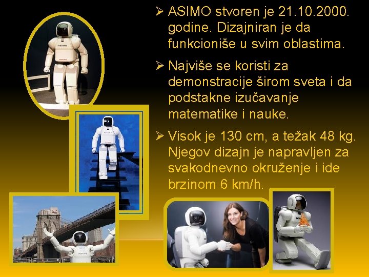 Ø ASIMO stvoren je 21. 10. 2000. godine. Dizajniran je da funkcioniše u svim