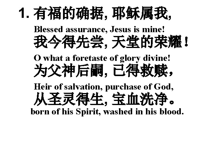 1. 有福的确据, 耶稣属我, Blessed assurance, Jesus is mine! 我今得先尝, 天堂的荣耀！ O what a foretaste