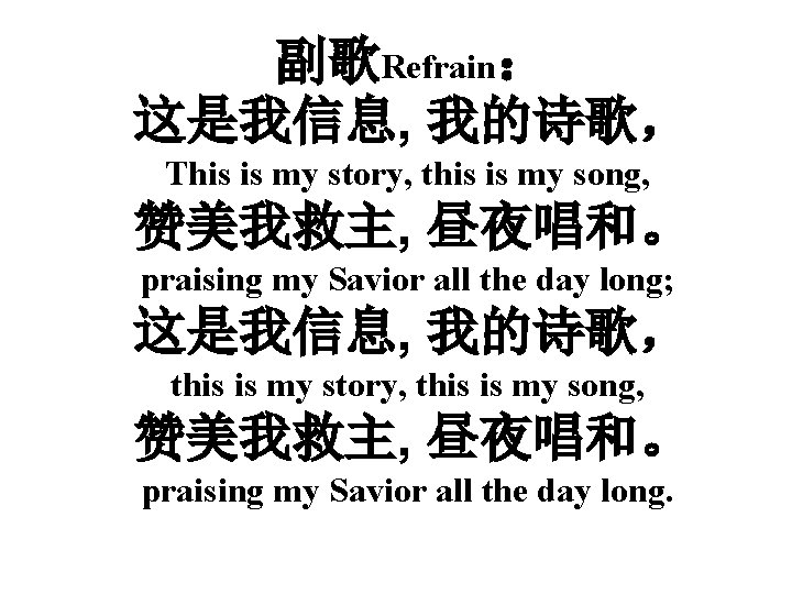 副歌Refrain： 这是我信息, 我的诗歌， This is my story, this is my song, 赞美我救主, 昼夜唱和。 praising