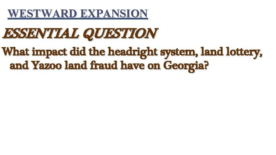 WESTWARD EXPANSION ESSENTIAL QUESTION What impact did the headright system, land lottery, and Yazoo