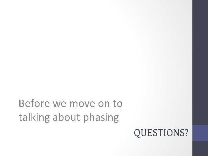 Before we move on to talking about phasing QUESTIONS? 