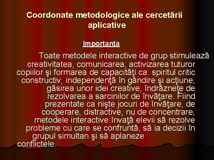 Coordonate metodologice ale cercetării aplicative Importanţa Toate metodele interactive de grup stimulează creativitatea, comunicarea,