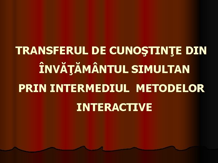 TRANSFERUL DE CUNOŞTINŢE DIN ÎNVĂŢĂM NTUL SIMULTAN PRIN INTERMEDIUL METODELOR INTERACTIVE 