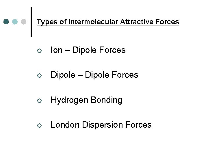 Types of Intermolecular Attractive Forces ¢ Ion – Dipole Forces ¢ Dipole – Dipole