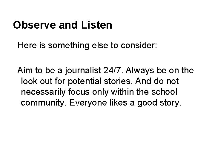 Observe and Listen Here is something else to consider: Aim to be a journalist