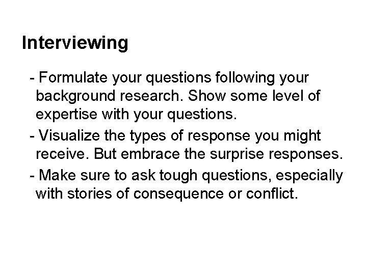 Interviewing - Formulate your questions following your background research. Show some level of expertise