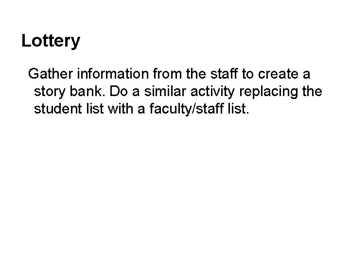Lottery Gather information from the staff to create a story bank. Do a similar