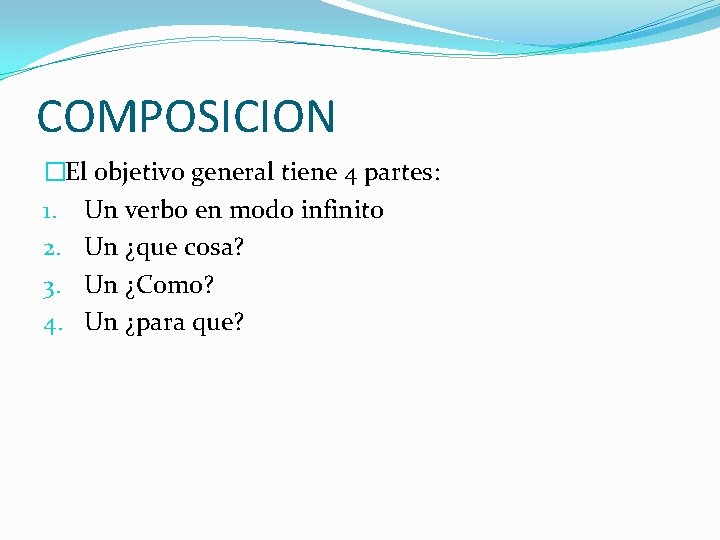 COMPOSICION �El objetivo general tiene 4 partes: 1. Un verbo en modo infinito 2.