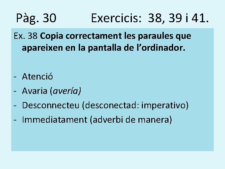 Pàg. 30 Exercicis: 38, 39 i 41. Ex. 38 Copia correctament les paraules que