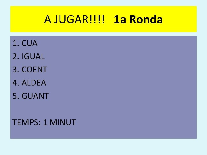 A JUGAR!!!! 1 a Ronda 1. CUA 2. IGUAL 3. COENT 4. ALDEA 5.