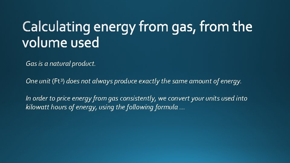 Gas is a natural product. One unit (Ft 3) does not always produce exactly