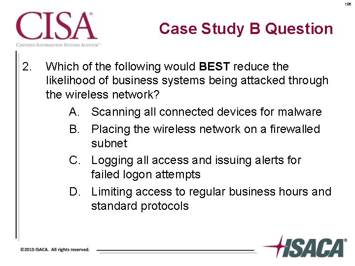 106 Case Study B Question 2. Which of the following would BEST reduce the