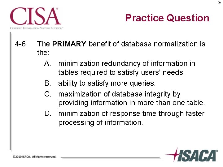 38 Practice Question 4 -6 The PRIMARY benefit of database normalization is the: A.