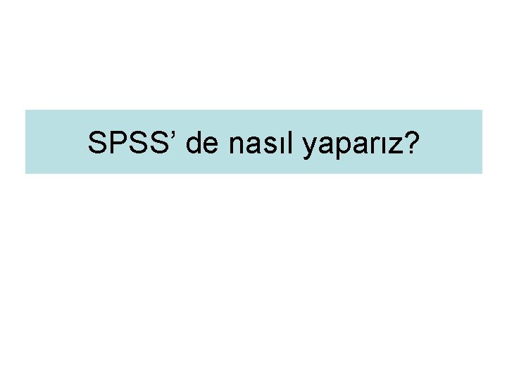 SPSS’ de nasıl yaparız? 