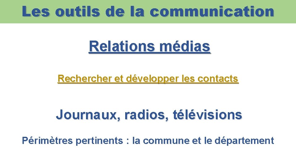 Les outils de la communication Relations médias Recher et développer les contacts Journaux, radios,