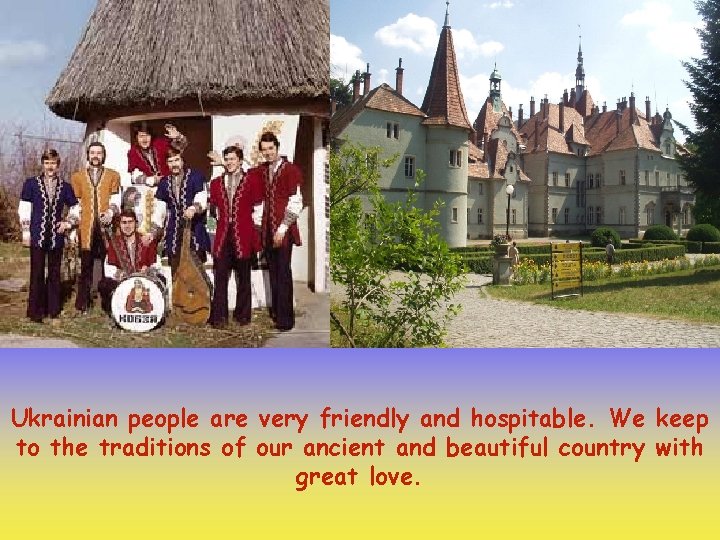 Ukrainian people are very friendly and hospitable. We keep to the traditions of our